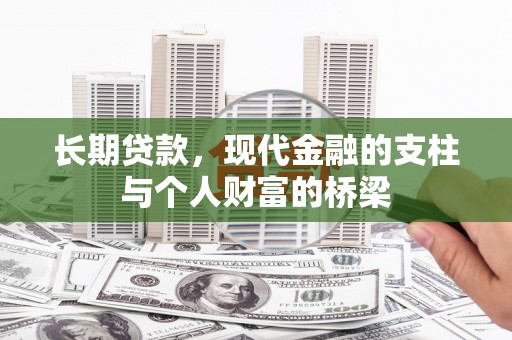 魏县长期贷款，现代金融的支柱与个人财富的桥梁