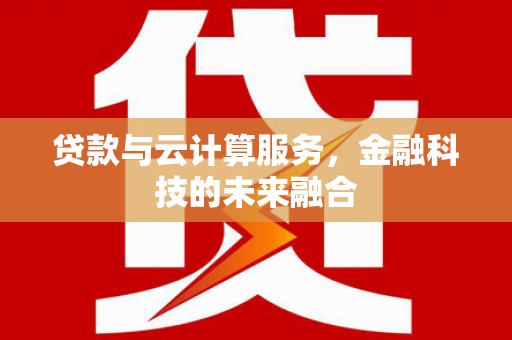 魏县贷款与云计算服务，金融科技的未来融合