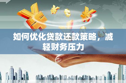 魏县如何优化贷款还款策略，减轻财务压力