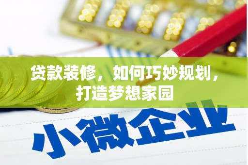 魏县贷款装修，如何巧妙规划，打造梦想家园
