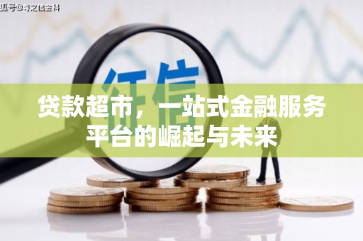 魏县贷款超市，一站式金融服务平台的崛起与未来