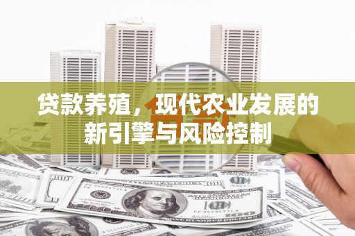 魏县贷款养殖，现代农业发展的新引擎与风险控制