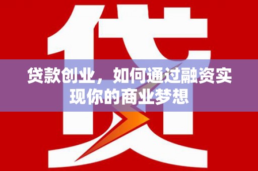 魏县贷款创业，如何通过融资实现你的商业梦想
