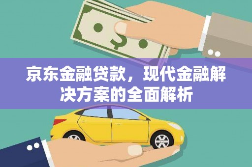 魏县京东金融贷款，现代金融解决方案的全面解析