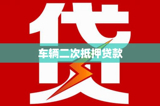 魏县车辆二次抵押贷款