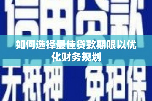 魏县如何选择最佳贷款期限以优化财务规划