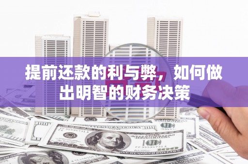 魏县提前还款的利与弊，如何做出明智的财务决策