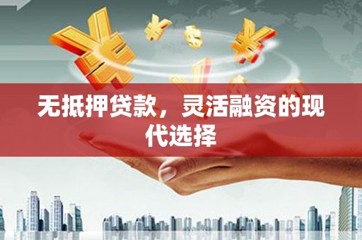 魏县无抵押贷款，灵活融资的现代选择