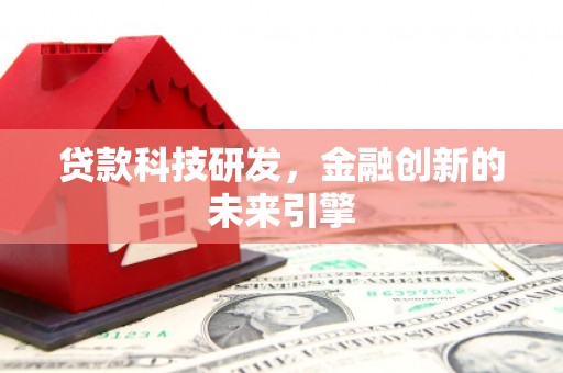 魏县贷款科技研发，金融创新的未来引擎