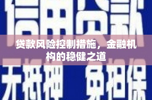 魏县贷款风险控制措施，金融机构的稳健之道