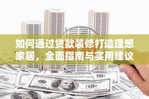 魏县如何通过贷款装修打造理想家居，全面指南与实用建议