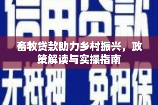 魏县畜牧贷款助力乡村振兴，政策解读与实操指南