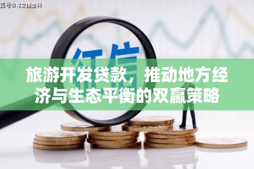 魏县旅游开发贷款，推动地方经济与生态平衡的双赢策略