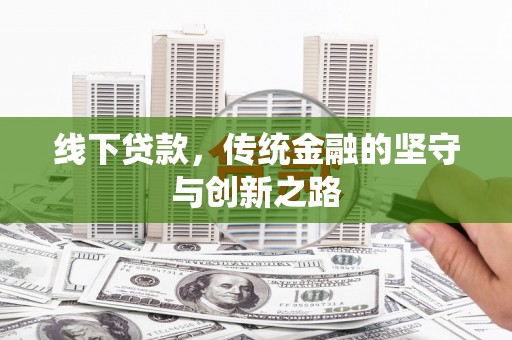 魏县线下贷款，传统金融的坚守与创新之路