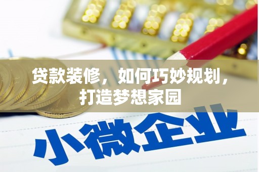 魏县贷款装修，如何巧妙规划，打造梦想家园