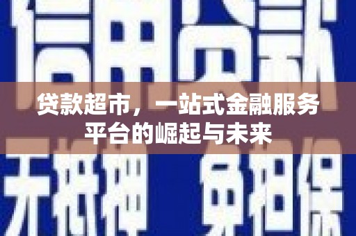 魏县贷款超市，一站式金融服务平台的崛起与未来