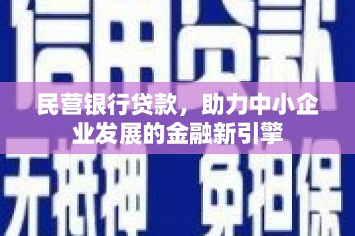 魏县民营银行贷款，助力中小企业发展的金融新引擎