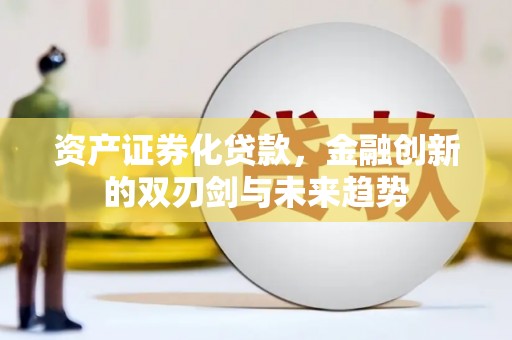 魏县资产证券化贷款，金融创新的双刃剑与未来趋势