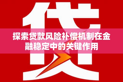 魏县探索贷款风险补偿机制在金融稳定中的关键作用