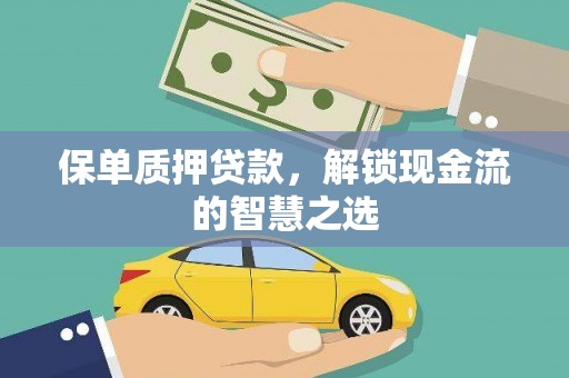 魏县保单质押贷款，解锁现金流的智慧之选