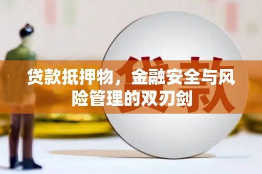 魏县贷款抵押物，金融安全与风险管理的双刃剑