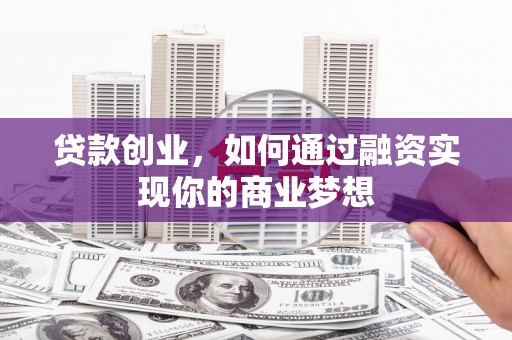 魏县贷款创业，如何通过融资实现你的商业梦想