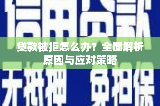 魏县贷款被拒怎么办？全面解析原因与应对策略